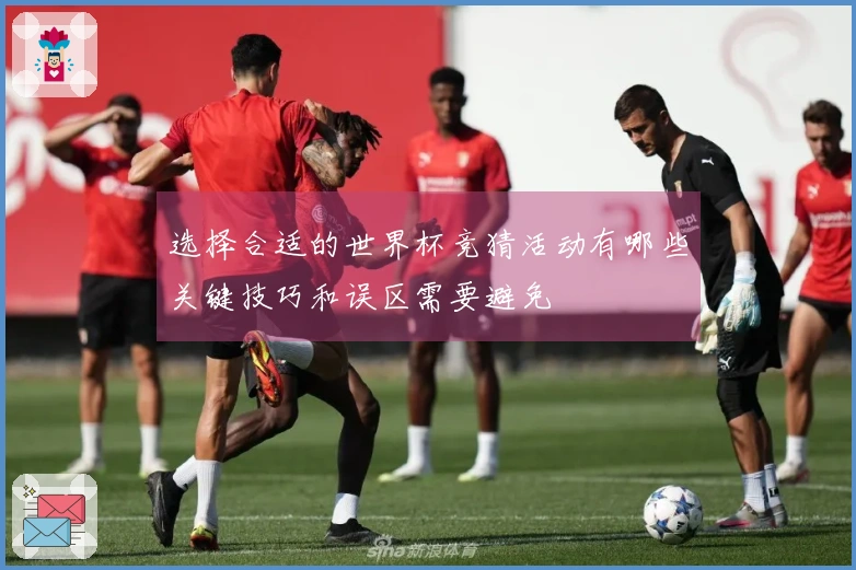选择合适的世界杯竞猜活动有哪些关键技巧和误区需要避免
