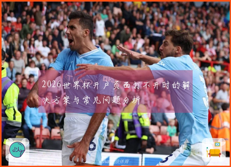 2026世界杯开户页面打不开时的解决方案与常见问题分析