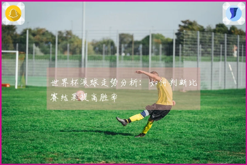世界杯滚球走势分析：如何判断比赛结果提高胜率
