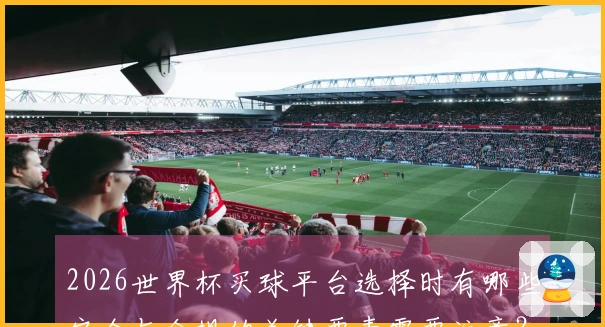 2026世界杯买球平台选择时有哪些安全与合规的关键要素需要注意？