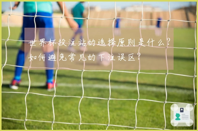 世界杯投注站的选择原则是什么？如何避免常见的下注误区？