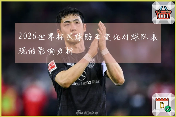 2026世界杯买球赔率变化对球队表现的影响分析