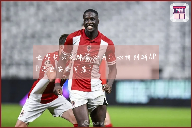世界杯买足球前必看：如何判断APP是否安全可靠？