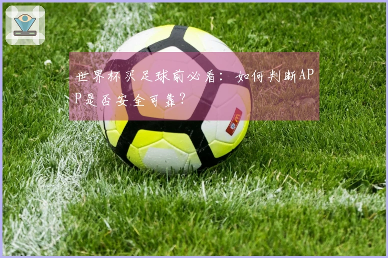 世界杯买足球前必看：如何判断APP是否安全可靠？
