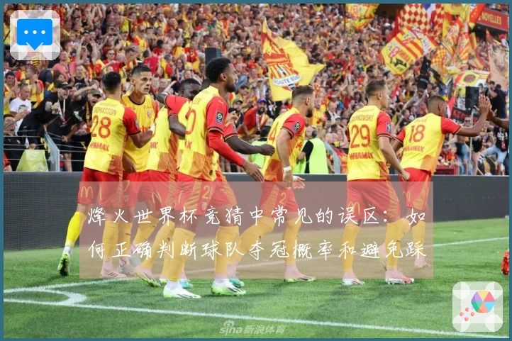 烽火世界杯竞猜中常见的误区：如何正确判断球队夺冠概率和避免踩雷