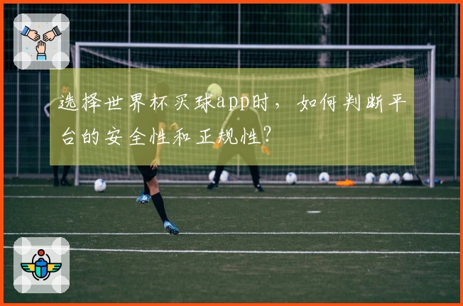 选择世界杯买球app时，如何判断平台的安全性和正规性？