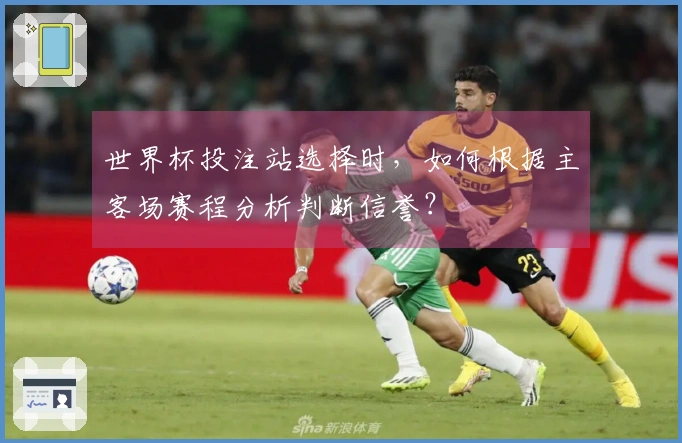 世界杯投注站选择时，如何根据主客场赛程分析判断信誉？