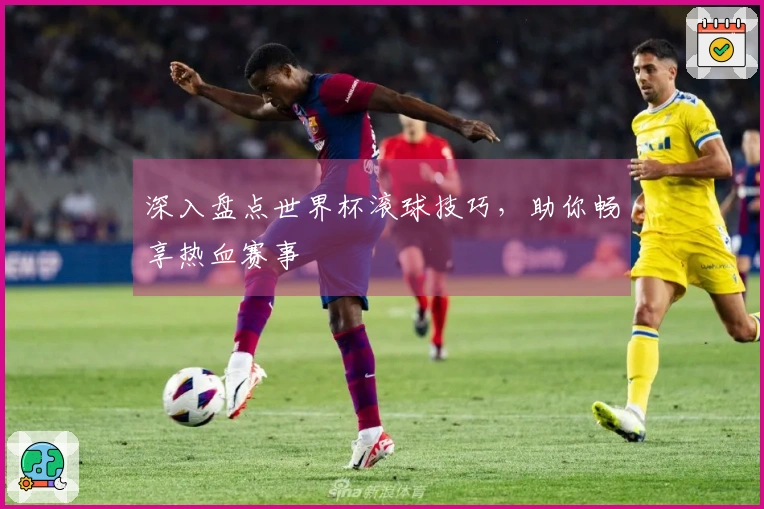 深入盘点世界杯滚球技巧，助你畅享热血赛事