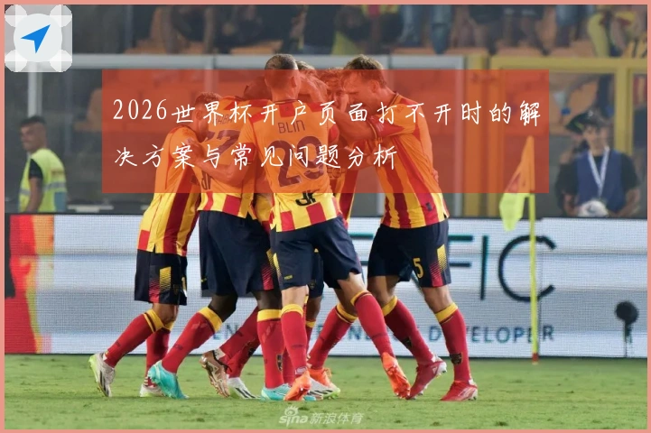 2026世界杯开户页面打不开时的解决方案与常见问题分析
