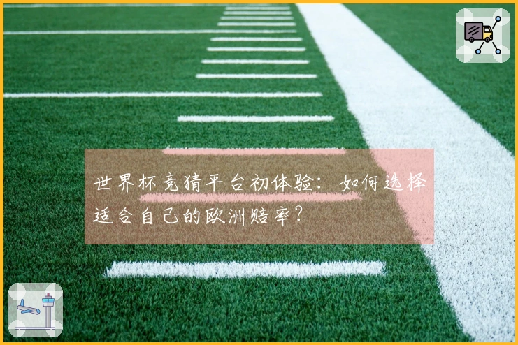 世界杯竞猜平台初体验：如何选择适合自己的欧洲赔率？